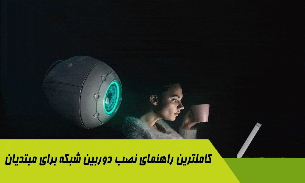 کاملترین راهنمای نصب دوربین شبکه برای مبتدیان