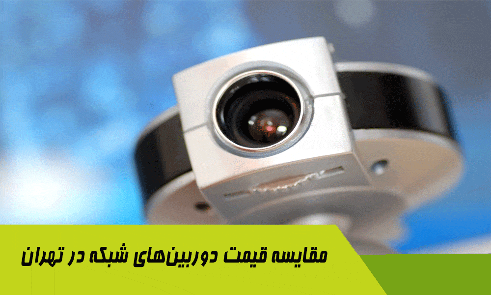 مقایسه قیمت دوربین‌های شبکه در تهران